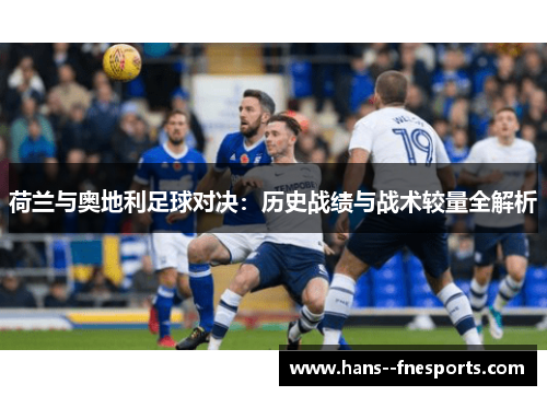 荷兰与奥地利足球对决:历史战绩与战术较量全解析 荷兰与奥地利足球对决:历史战绩与战术较量全解析