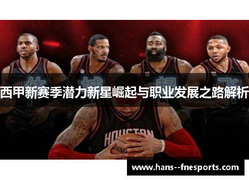 西甲新赛季潜力新星崛起与职业发展之路解析 西甲新赛季潜力新星崛起与职业发展之路解析