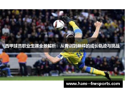 西甲球员职业生涯全景解析:从青训到巅峰的成长轨迹与挑战 西甲球员职业生涯全景解析:从青训到巅峰的成长轨迹与挑战