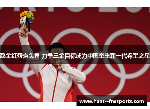 赵金红崭露头角 力争三金目标成为中国举重新一代希望之星 赵金红崭露头角 力争三金目标成为中国举重新一代希望之星