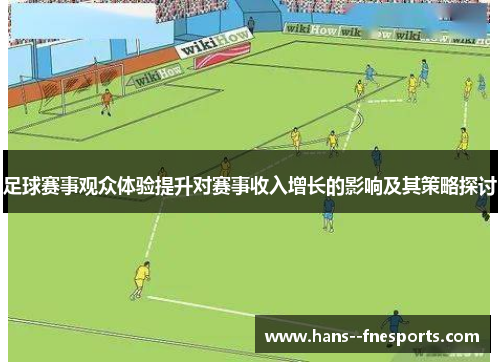 足球赛事观众体验提升对赛事收入增长的影响及其策略探讨 足球赛事观众体验提升对赛事收入增长的影响及其策略探讨