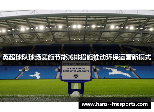英超球队球场实施节能减排措施推动环保运营新模式 英超球队球场实施节能减排措施推动环保运营新模式
