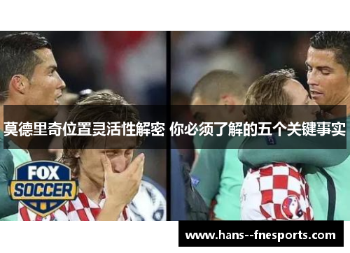 莫德里奇位置灵活性解密 你必须了解的五个关键事实