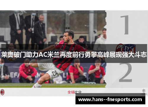莱奥破门助力AC米兰再度前行勇攀高峰展现强大斗志
