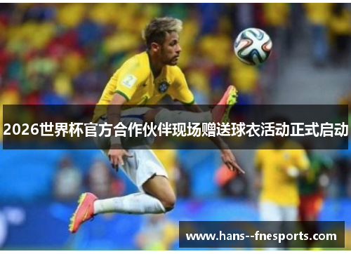 2026世界杯官方合作伙伴现场赠送球衣活动正式启动