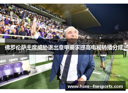 佛罗伦萨主席威胁退出意甲要求提高电视转播分成