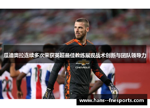 瓜迪奥拉连续多次荣获英超最佳教练展现战术创新与团队领导力