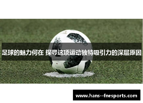 足球的魅力何在 探寻这项运动独特吸引力的深层原因