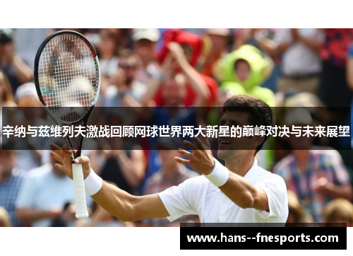 辛纳与兹维列夫激战回顾网球世界两大新星的巅峰对决与未来展望