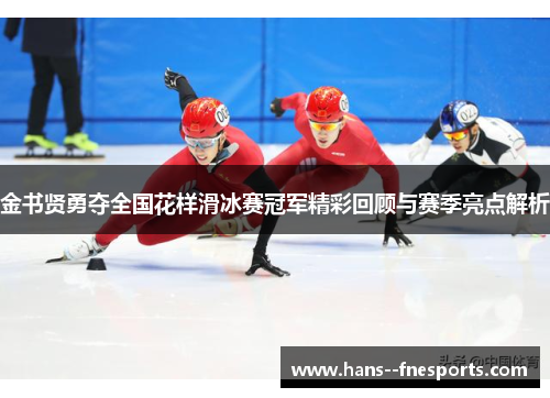 金书贤勇夺全国花样滑冰赛冠军精彩回顾与赛季亮点解析