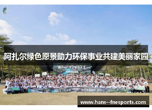 阿扎尔绿色愿景助力环保事业共建美丽家园