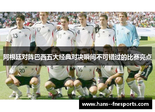 阿根廷对阵巴西五大经典对决瞬间不可错过的比赛亮点