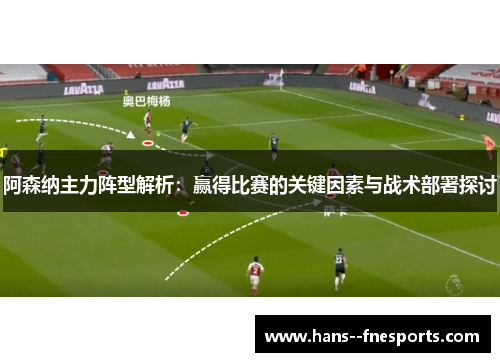 阿森纳主力阵型解析：赢得比赛的关键因素与战术部署探讨