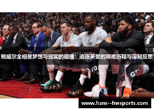 鲍威尔全明星梦想与现实的碰撞：追逐荣誉的艰难历程与深刻反思