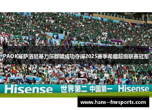 PAOK塞萨洛尼基力压群雄成功夺得2025赛季希腊超级联赛冠军 PAOK塞萨洛尼基力压群雄成功夺得2025赛季希腊超级联赛冠军