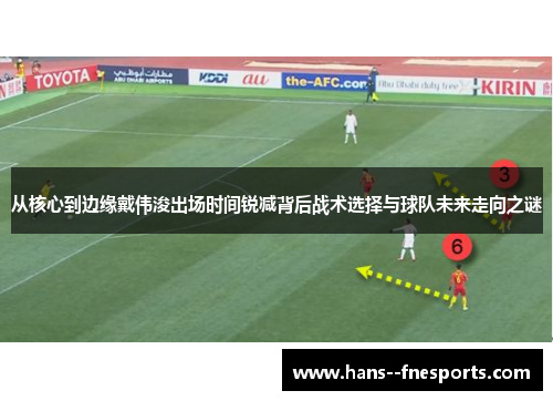 从核心到边缘戴伟浚出场时间锐减背后战术选择与球队未来走向之谜 从核心到边缘戴伟浚出场时间锐减背后战术选择与球队未来走向之谜