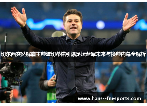 切尔西突然解雇主帅波切蒂诺引爆足坛蓝军未来与换帅内幕全解析 切尔西突然解雇主帅波切蒂诺引爆足坛蓝军未来与换帅内幕全解析