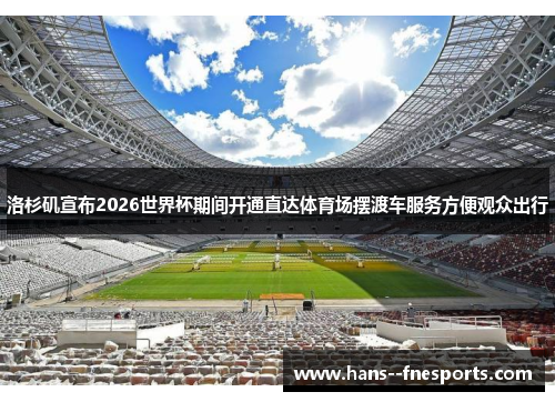 洛杉矶宣布2026世界杯期间开通直达体育场摆渡车服务方便观众出行 洛杉矶宣布2026世界杯期间开通直达体育场摆渡车服务方便观众出行